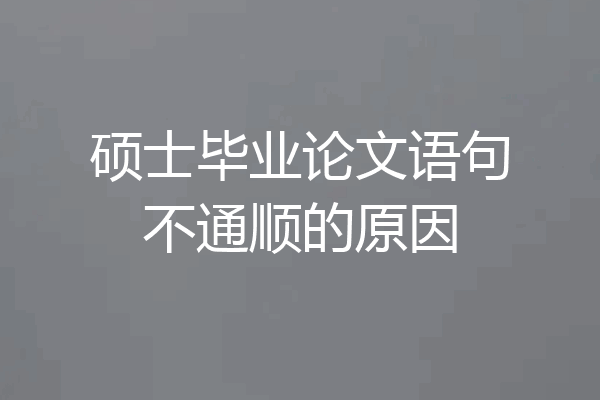 硕士毕业论文语句不通顺的原因