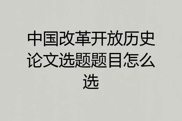 中国改革开放历史论文选题题目怎么选