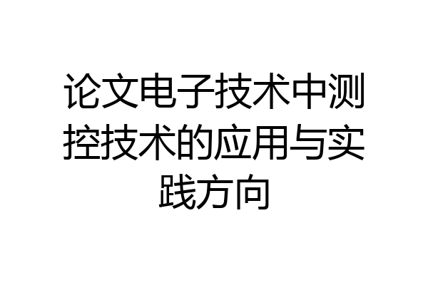 论文电子技术中测控技术的应用与实践方向