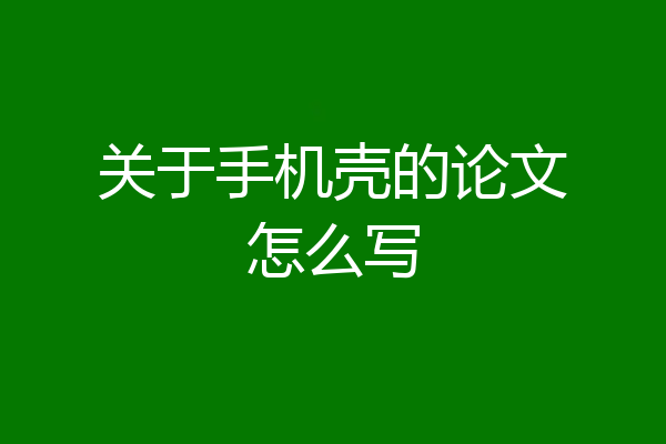 关于手机壳的论文怎么写