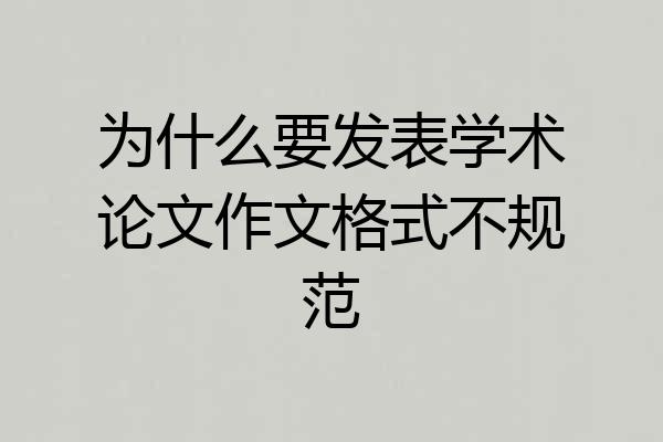 为什么要发表学术论文作文格式不规范