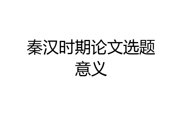 秦汉时期论文选题意义