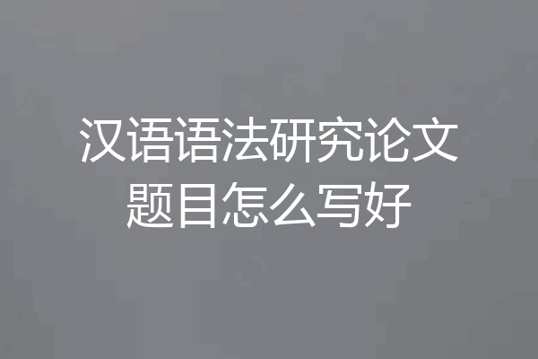汉语语法研究论文题目怎么写好