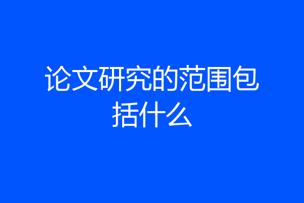 论文研究的范围包括什么