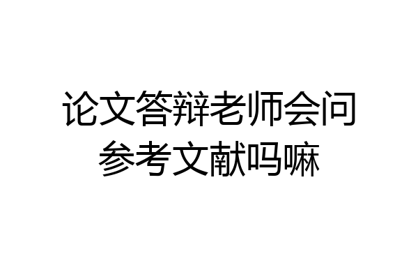 论文答辩老师会问参考文献吗嘛