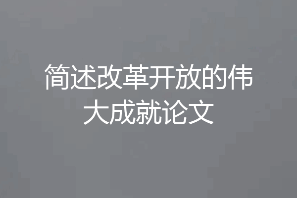简述改革开放的伟大成就论文
