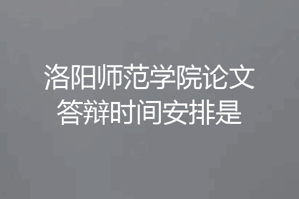 洛阳师范学院论文答辩时间安排是