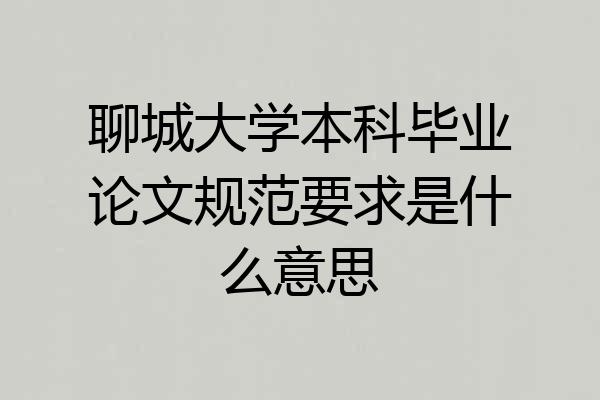 聊城大学本科毕业论文规范要求是什么意思