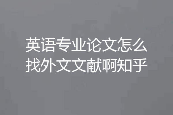 英语专业论文怎么找外文文献啊知乎