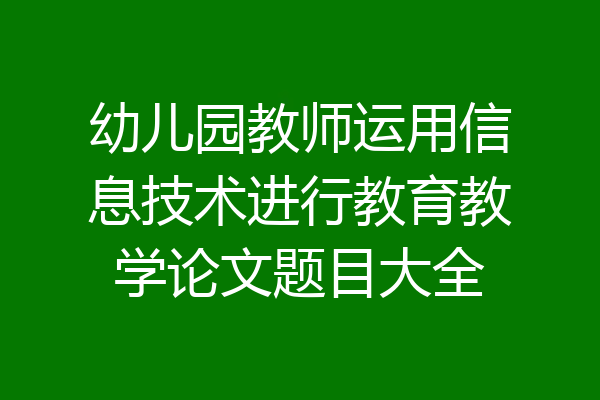 幼儿园教师运用信息技术进行教育教学论文题目大全