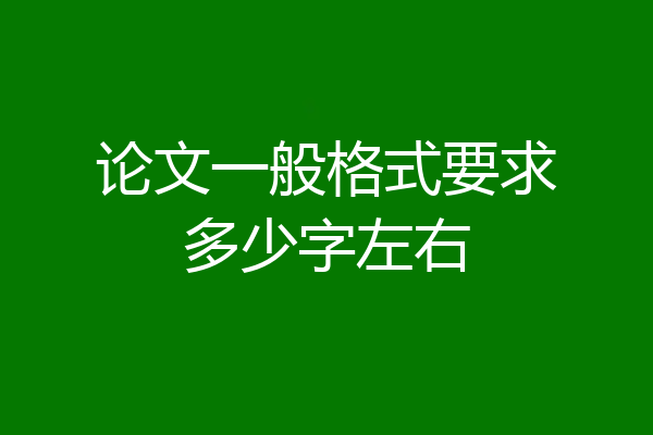 论文一般格式要求多少字左右
