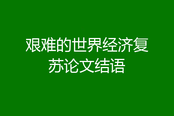 艰难的世界经济复苏论文结语