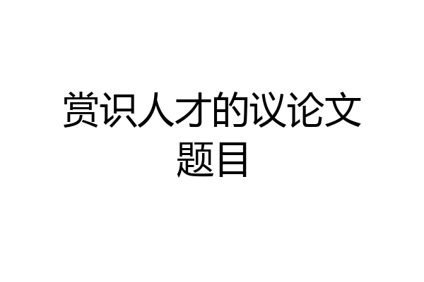 赏识人才的议论文题目