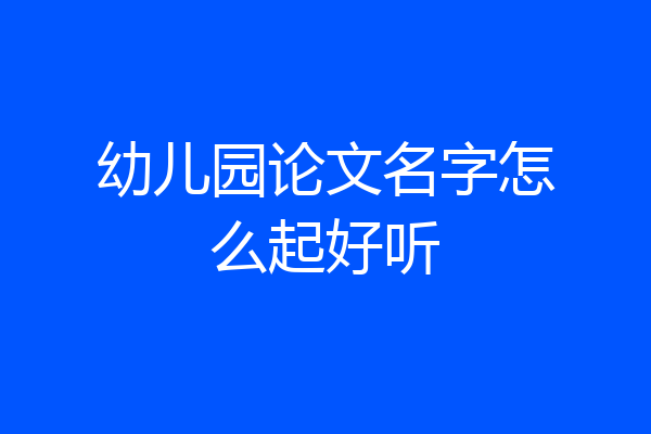 幼儿园论文名字怎么起好听