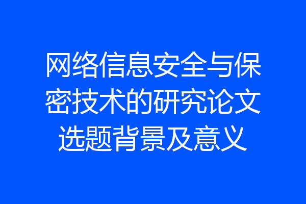 网络信息安全与保密技术的研究论文选题背景及意义