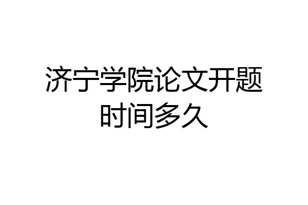 济宁学院论文开题时间多久