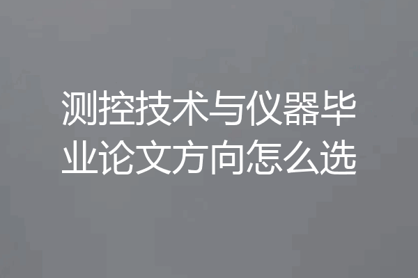 测控技术与仪器毕业论文方向怎么选
