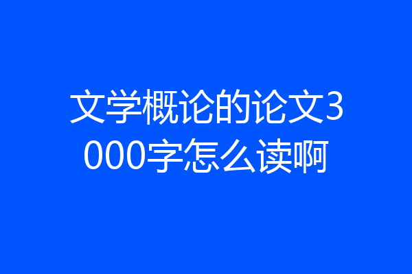 文学概论的论文3000字怎么读啊