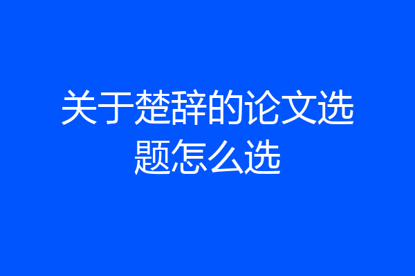 关于楚辞的论文选题怎么选