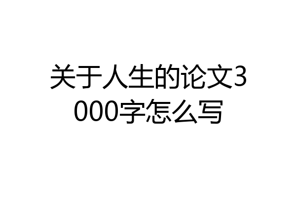 关于人生的论文3000字怎么写