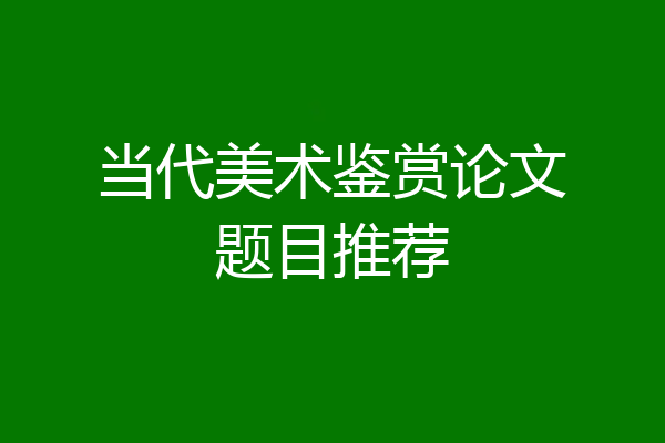 当代美术鉴赏论文题目推荐