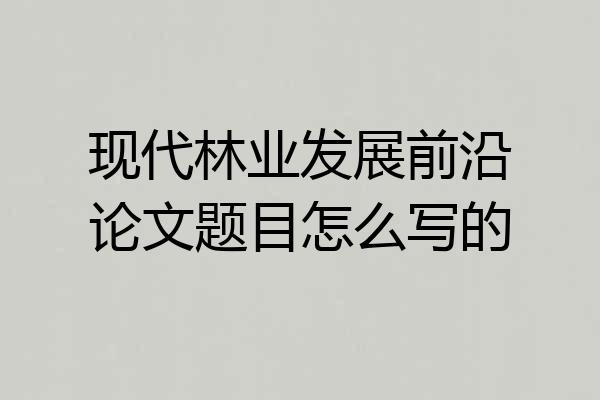 现代林业发展前沿论文题目怎么写的
