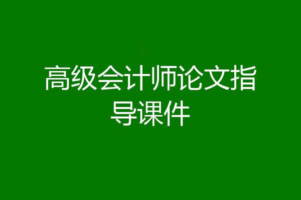 高级会计师论文指导课件