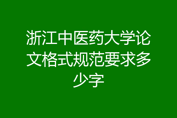 浙江中医药大学论文格式规范要求多少字