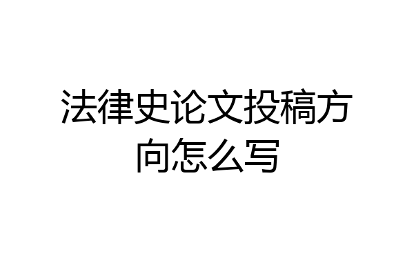 法律史论文投稿方向怎么写