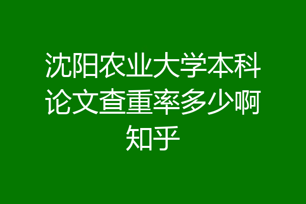 沈阳农业大学本科论文查重率多少啊知乎