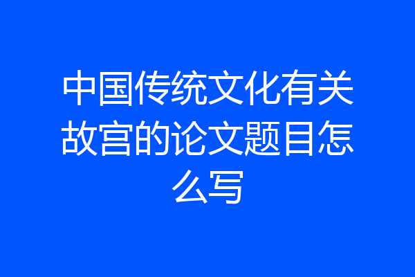 中国传统文化有关故宫的论文题目怎么写