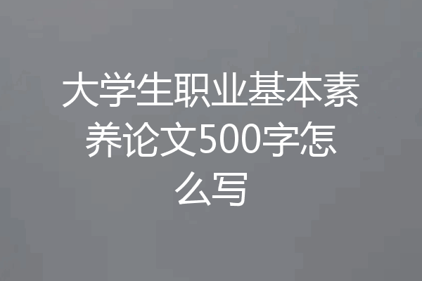 大学生职业基本素养论文500字怎么写
