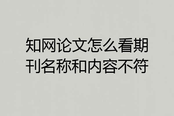 知网论文怎么看期刊名称和内容不符