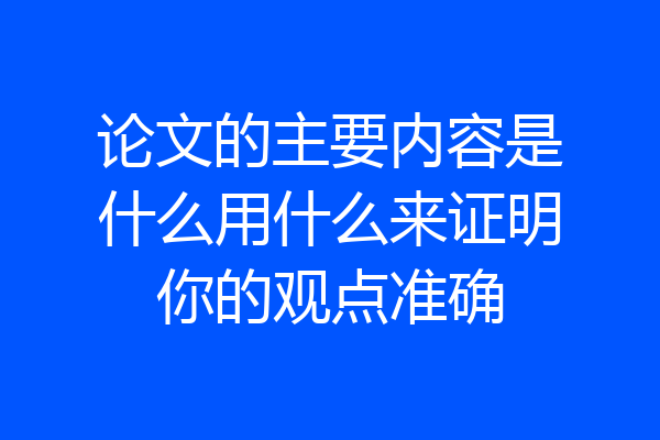 论文的主要内容是什么用什么来证明你的观点准确