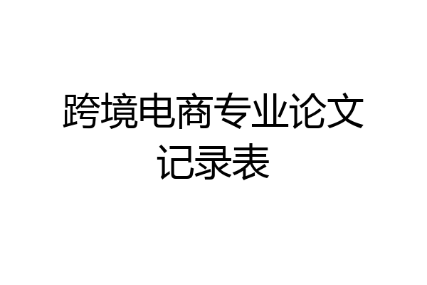 跨境电商专业论文记录表