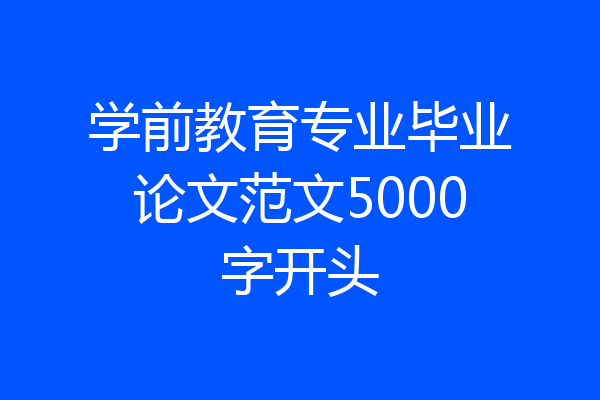 学前教育专业毕业论文范文5000字开头