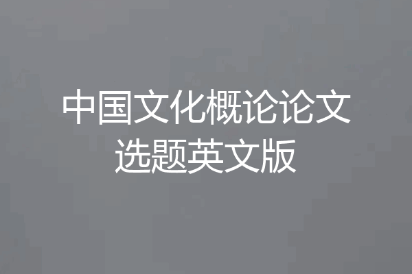 中国文化概论论文选题英文版