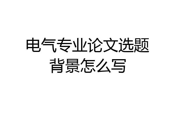 电气专业论文选题背景怎么写