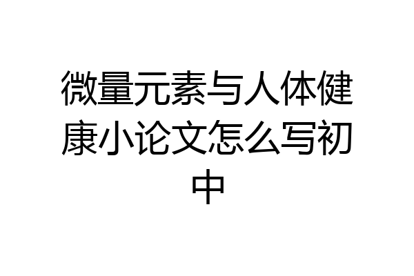 微量元素与人体健康小论文怎么写初中