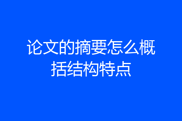 论文的摘要怎么概括结构特点