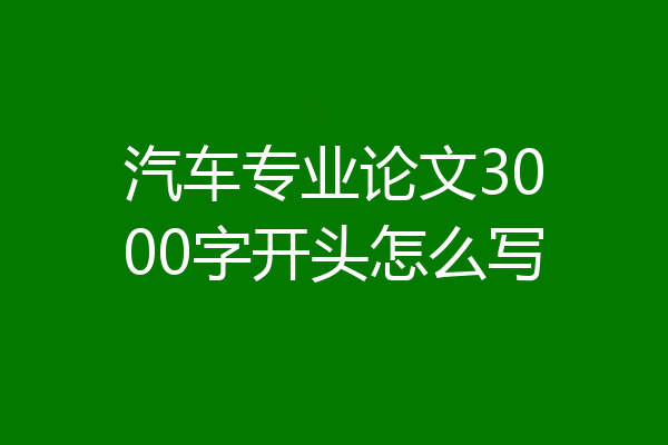 汽车专业论文3000字开头怎么写