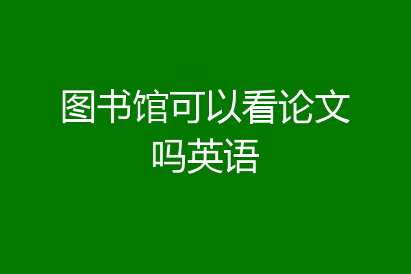 图书馆可以看论文吗英语