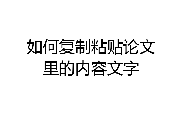 如何复制粘贴论文里的内容文字