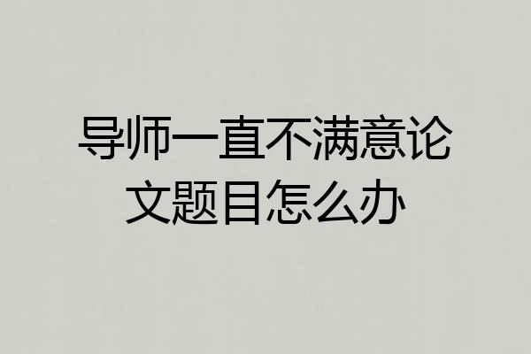 导师一直不满意论文题目怎么办