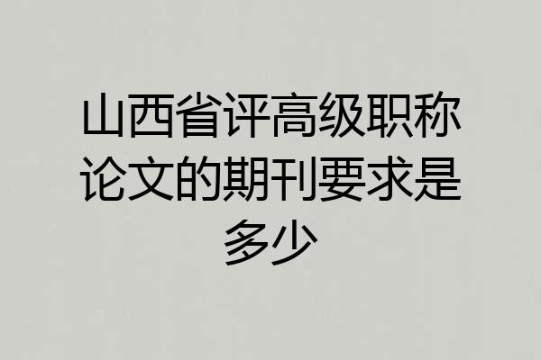 山西省评高级职称论文的期刊要求是多少