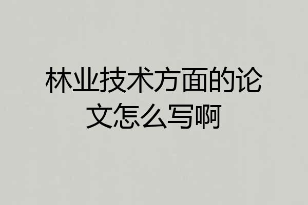 林业技术方面的论文怎么写啊