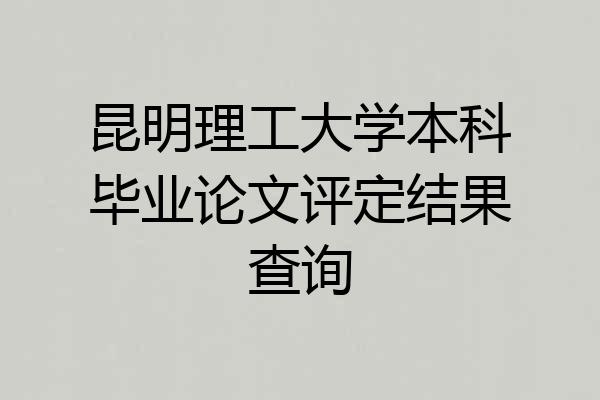 昆明理工大学本科毕业论文评定结果查询