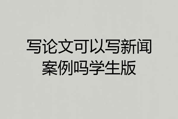 写论文可以写新闻案例吗学生版