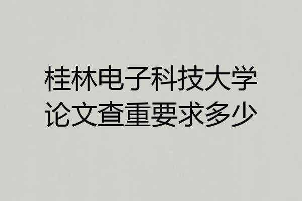 桂林电子科技大学论文查重要求多少