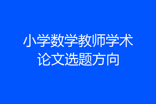 小学数学教师学术论文选题方向